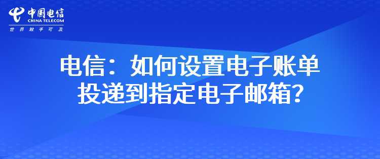 电信：如何设置电子账单投递到指定电子邮箱？