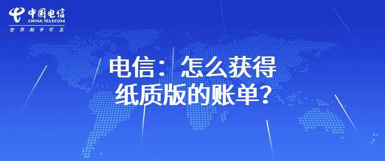 电信：怎么获得纸质版的账单？