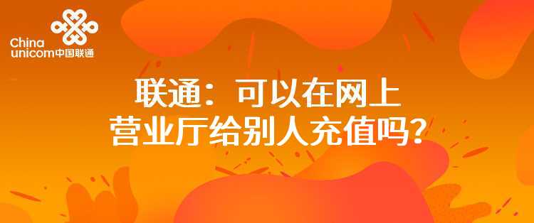 联通：可以在网上营业厅给别人充值吗？