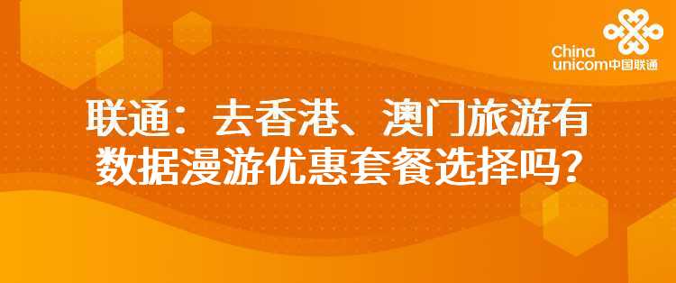 联通：去香港、澳门旅游有数据漫游优惠套餐选择吗？