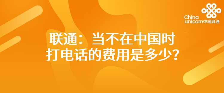 联通：当不在中国时，打电话的费用是多少？