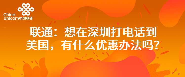 联通：想在深圳打电话到美国，有什么优惠办法吗？