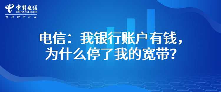 电信：我银行账户有钱，为什么停了我的宽带？