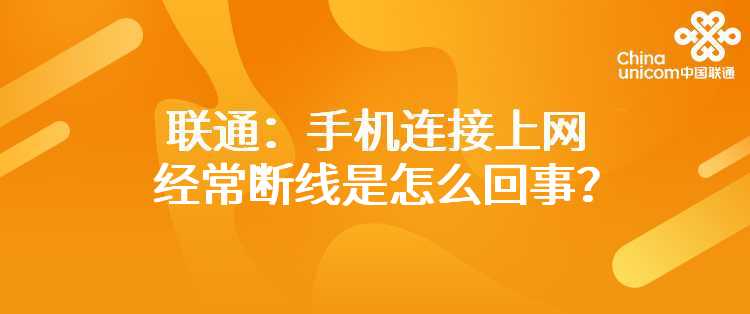 联通：手机连接上网经常断线是怎么回事？