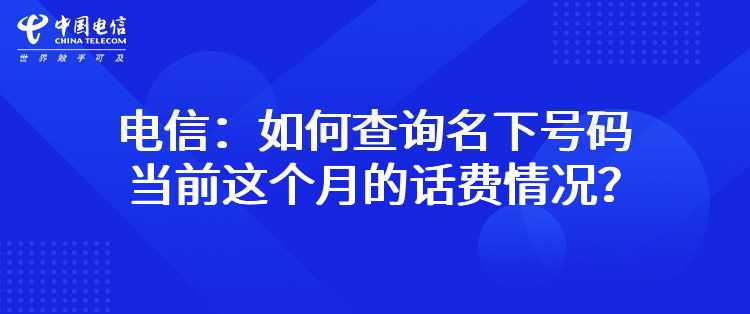 电信：如何查询名下号码（宽带、固定电话、手机、IPTV）当前这个月的话费情况？