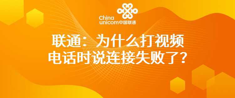 联通：为什么打视频电话时说连接失败了？