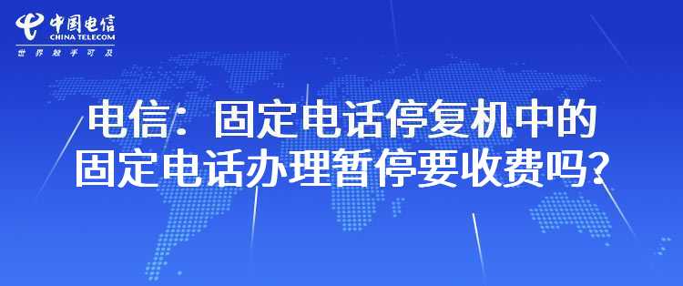 电信：“固定电话停复机”中的固定电话办理暂停要收费吗？