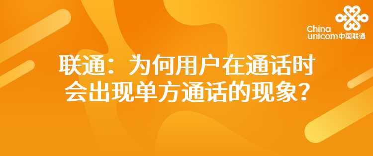 联通：为何用户在通话时会出现单方通话的现象？