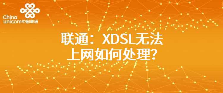 联通：XDSL无法上网如何处理？