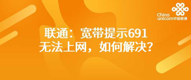 联通：宽带提示691无法上网，如何解决？