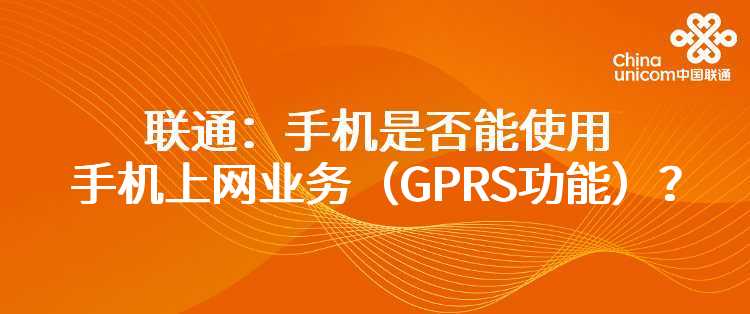 联通：手机是否能使用手机上网业务（GPRS功能）？