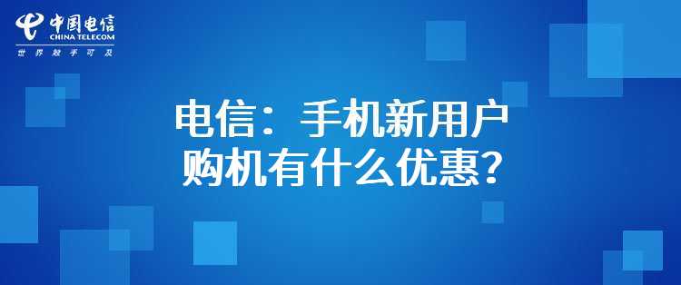 电信：手机新用户购机有什么优惠？