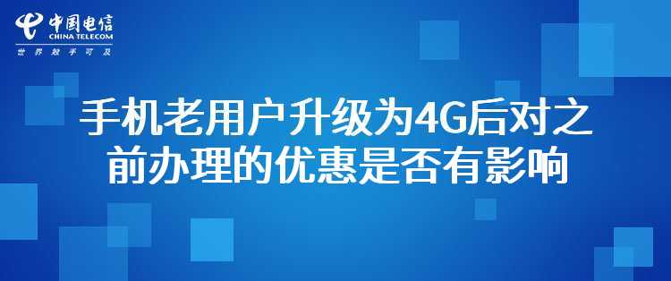 电信：手机老用户升级为4G后，对之前办理的优惠是否有影响？