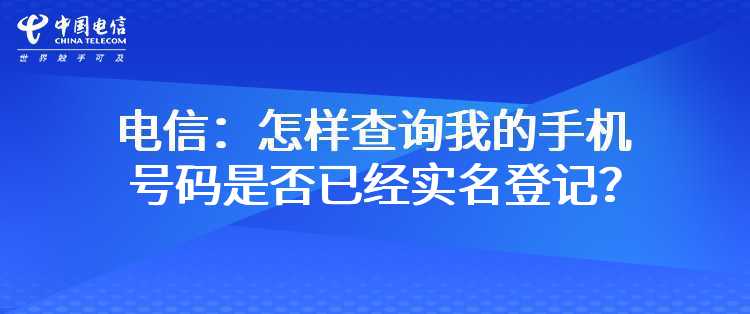 电信：怎样查询我的手机号码是否已经实名登记？