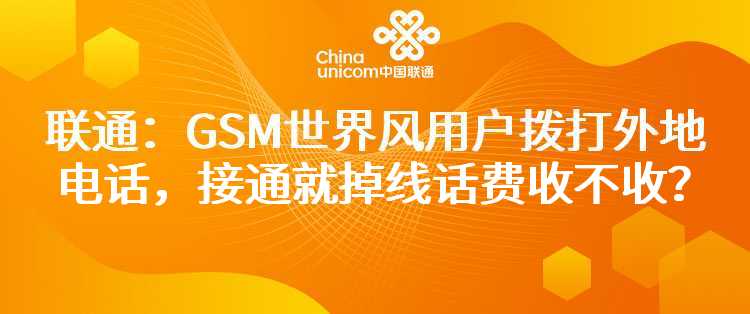 联通：GSM世界风用户拨打外地电话，接通就掉线话费收不收？