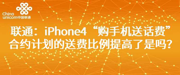 联通：iPhone4“购手机送话费”合约计划的送费比例提高了是吗？