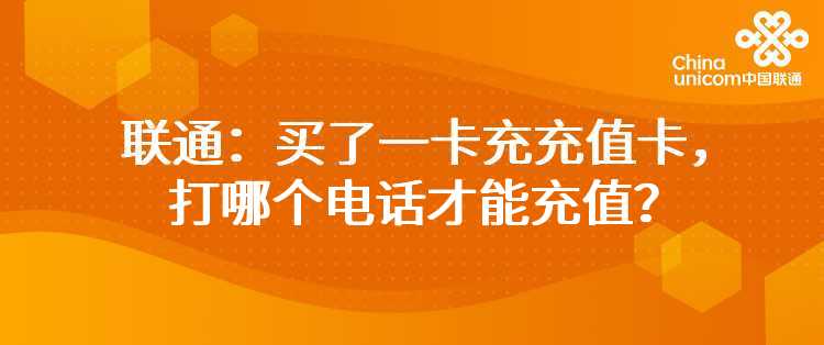 联通：买了一卡充充值卡，打哪个电话才能充值？