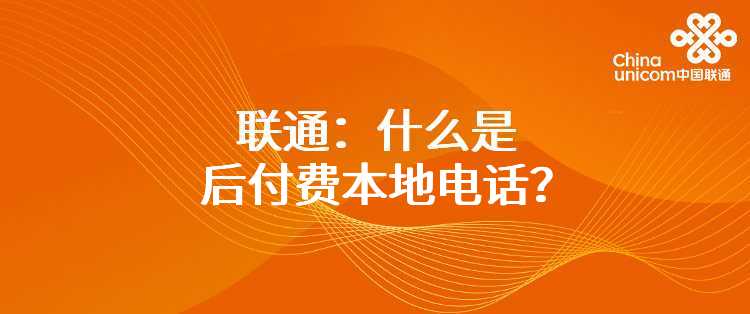 联通：什么是后付费本地电话？