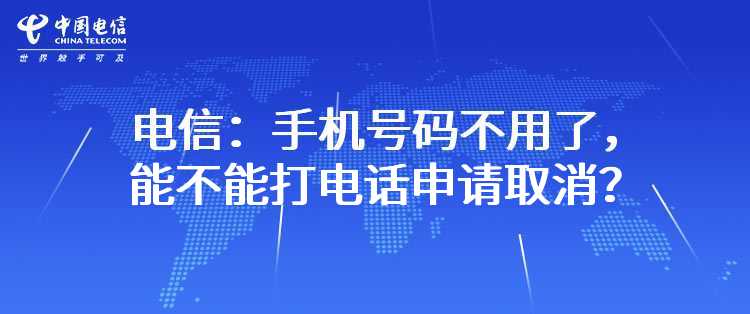 电信：手机号码不用了，能不能打电话申请取消？