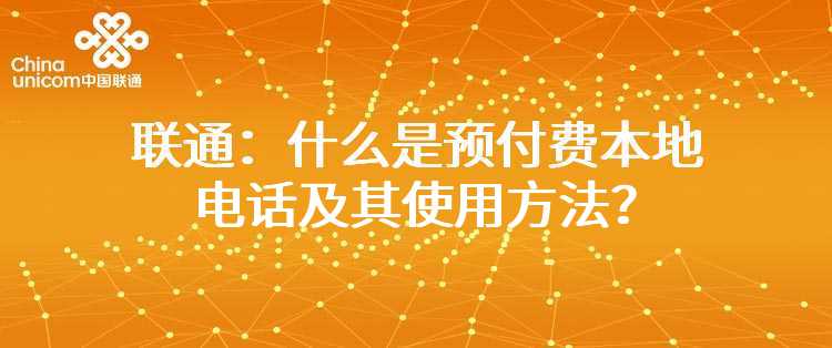 联通：什么是预付费本地电话及其使用方法？