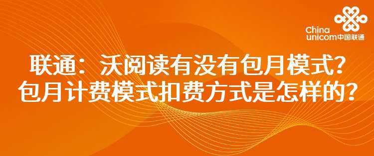 联通：沃阅读有没有包月模式？包月计费模式扣费方式是怎样的？