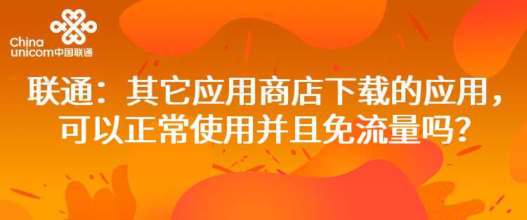 联通：其它应用商店下载的应用，可以正常使用并且免流量吗？