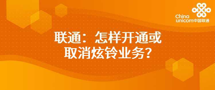 联通：怎样开通或取消炫铃业务？