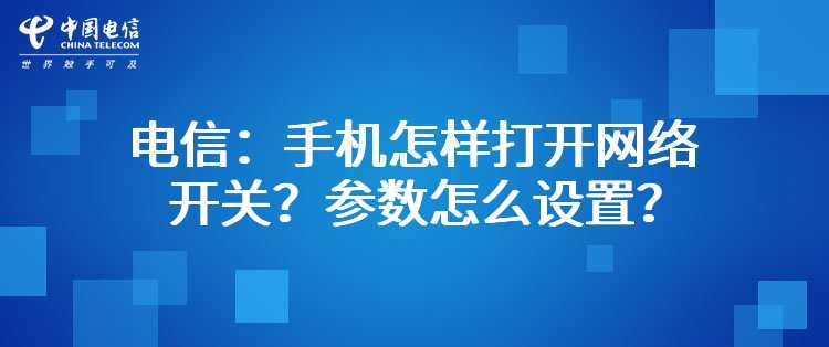 电信：手机怎样打开网络开关？参数怎么设置？