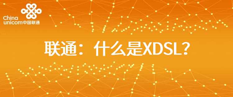 联通：什么是XDSL？