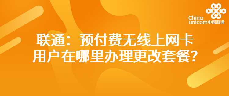 联通：预付费无线上网卡用户在哪里办理更改套餐？