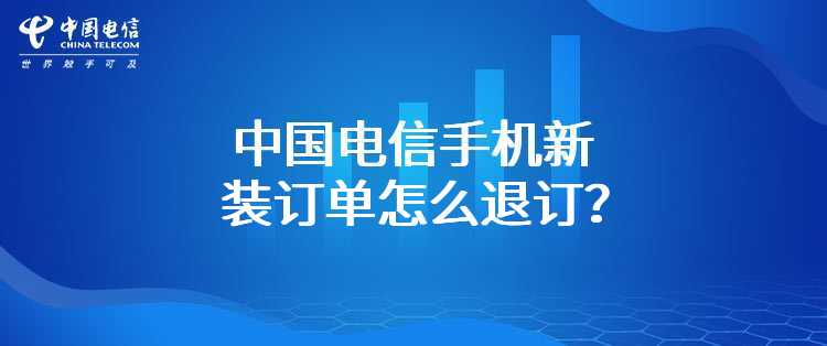 中国电信手机新装订单怎么退订？