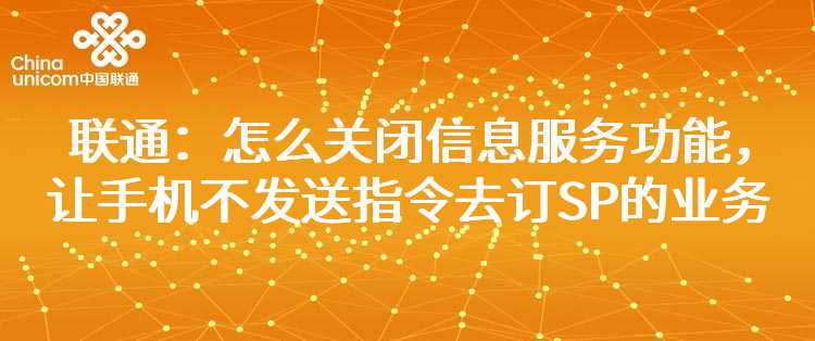 联通：怎么关闭信息服务功能，让手机不发送指令去订SP的业务