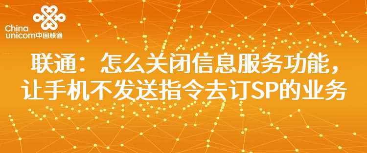 联通：怎么关闭信息服务功能，让手机不发送指令去订SP的业务