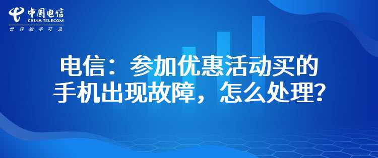 电信：参加优惠活动买的手机出现故障，怎么处理？