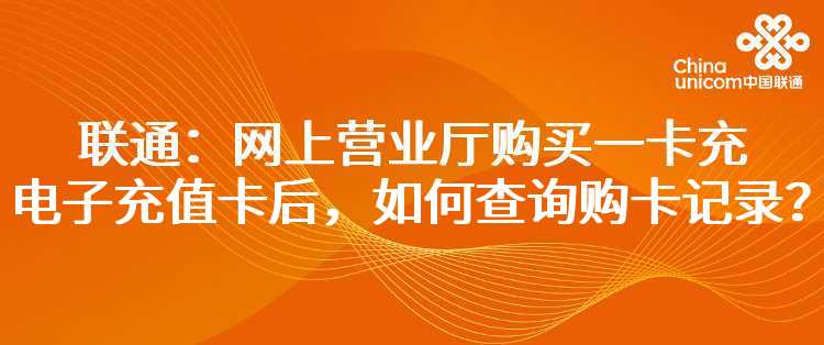 联通：网上营业厅购买一卡充电子充值卡后，如何查询购卡记录？