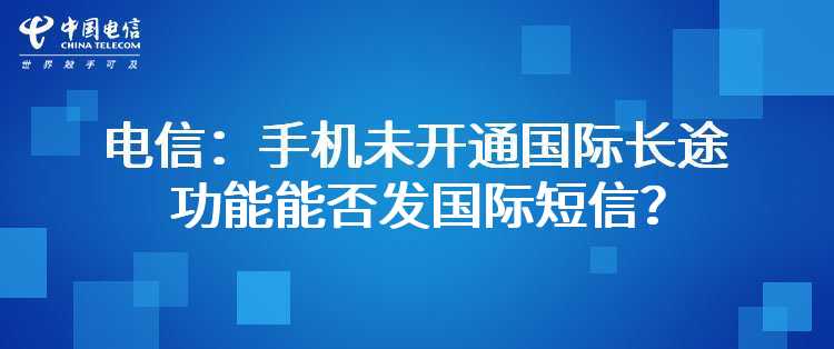 电信：手机未开通国际长途功能能否发国际短信？