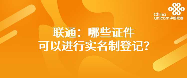 联通：哪些证件可以进行实名制登记？