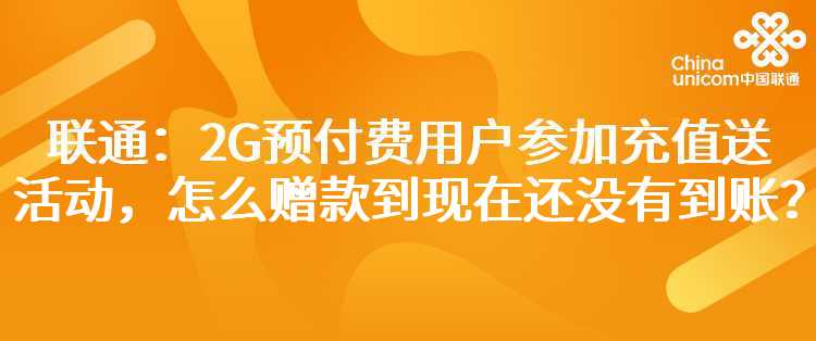 联通：2G预付费用户参加充值送活动，怎么赠款到现在还没有到账？