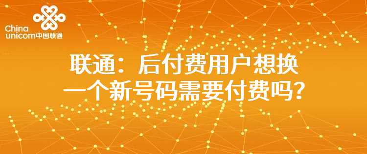 联通：后付费用户想换一个新号码需要付费吗？