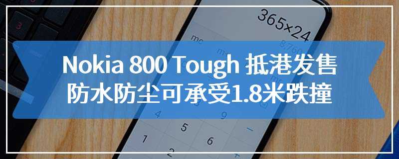 Nokia 800 Tough 抵港发售，防水防尘可承受1.8米跌撞