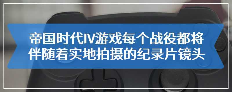 《帝国时代IV》游戏每个战役都将伴随着实地拍摄的纪录片镜头
