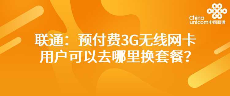 联通：预付费3G无线网卡用户可以去哪里换套餐？