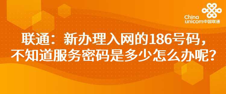 联通：新办理入网的186号码，不知道服务密码是多少怎么办呢？