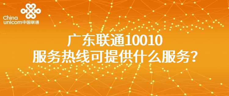 广东联通10010服务热线可提供什么服务？