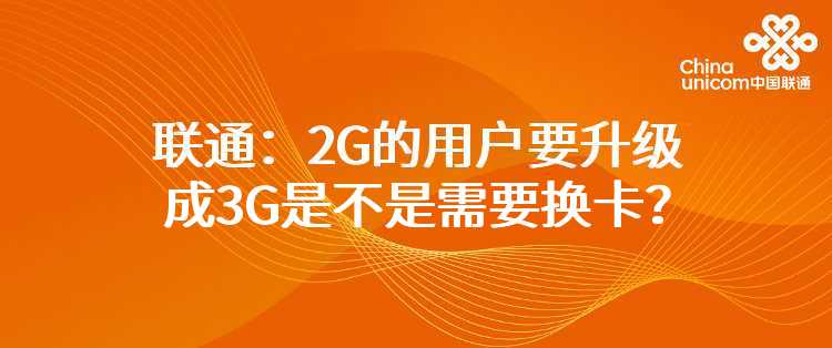 联通：2G的用户要升级成3G是不是需要换卡？