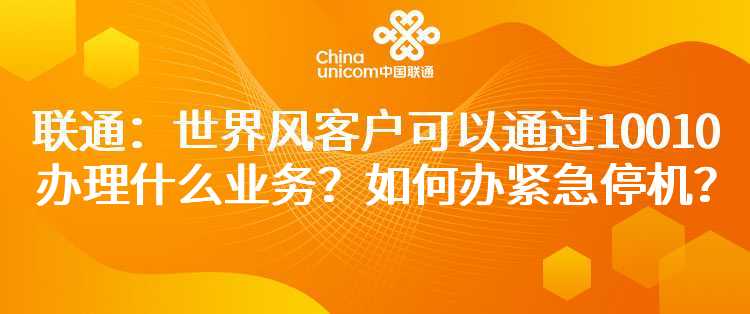 联通：世界风客户可以通过10010办理什么业务？如何办紧急停机？