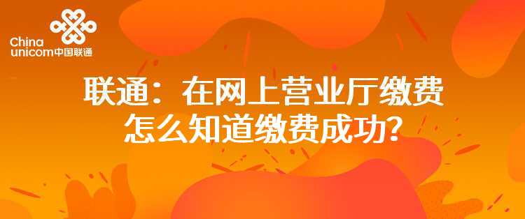 联通：在网上营业厅缴费怎么知道缴费成功？