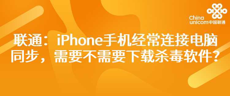 联通：iPhone手机经常连接电脑同步，需要不需要下载杀毒软件？