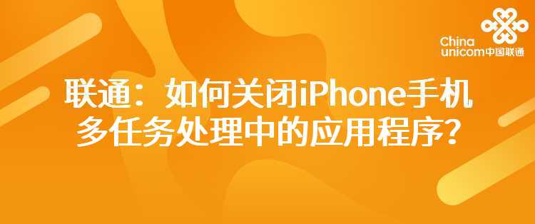 联通：如何关闭iPhone手机多任务处理中的应用程序？