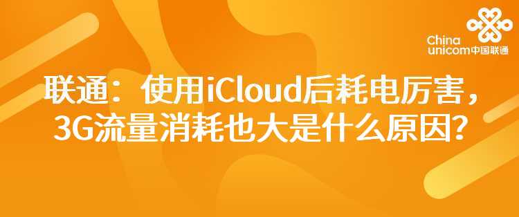 联通：使用iCloud后耗电厉害，3G流量消耗也大是什么原因？